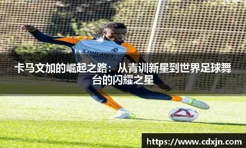 卡马文加的崛起之路：从青训新星到世界足球舞台的闪耀之星