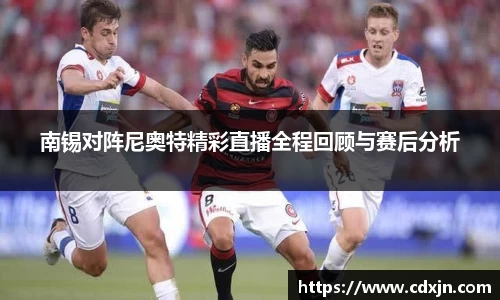 南锡对阵尼奥特精彩直播全程回顾与赛后分析